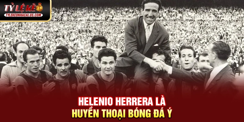 Helenio Herrera là huyền thoại bóng đá Ý